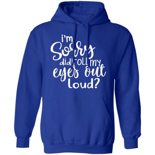 I’m Sorry Did I Roll My Eyes Out Loud T-Shirts - Image 13