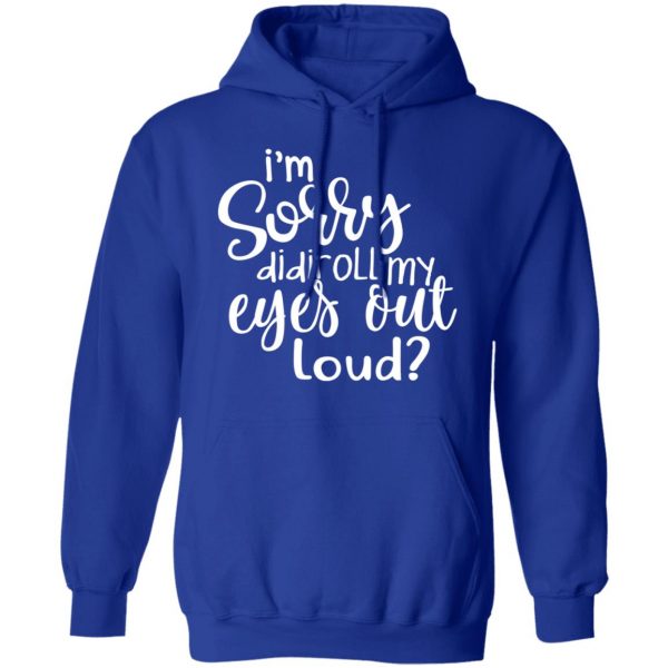 I’m Sorry Did I Roll My Eyes Out Loud T-Shirts 13