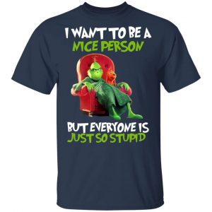 The Grinch I Want To Be A Nice Person But Everyone Is Just So Stupid T-Shirts 15