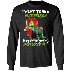 The Grinch I Want To Be A Nice Person But Everyone Is Just So Stupid T-Shirts 21