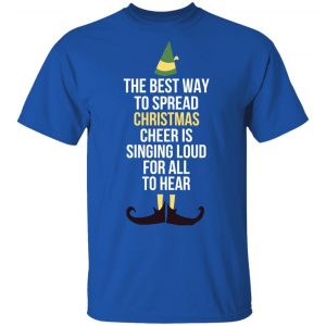 Elf The Best Way To Spread Christmas Cheer Is Singing Loud For All To Hear T-Shirts 15