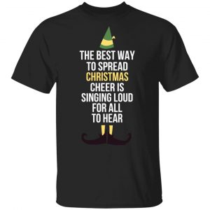 Elf The Best Way To Spread Christmas Cheer Is Singing Loud For All To Hear T-Shirts 16