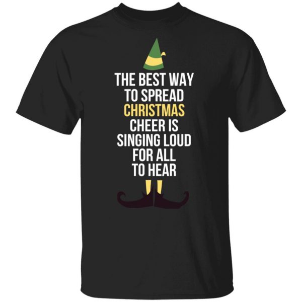 Elf The Best Way To Spread Christmas Cheer Is Singing Loud For All To Hear T-Shirts 4