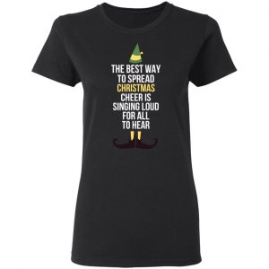 Elf The Best Way To Spread Christmas Cheer Is Singing Loud For All To Hear T-Shirts 17