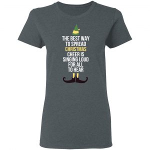 Elf The Best Way To Spread Christmas Cheer Is Singing Loud For All To Hear T-Shirts 18