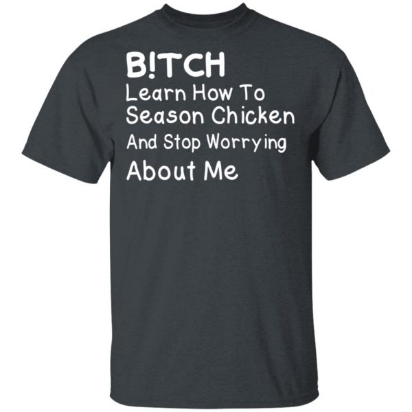 Bitch Learn How To Season Chicken And Stop Worrying About Me T-Shirts 1