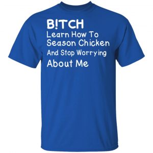Bitch Learn How To Season Chicken And Stop Worrying About Me T-Shirts 6