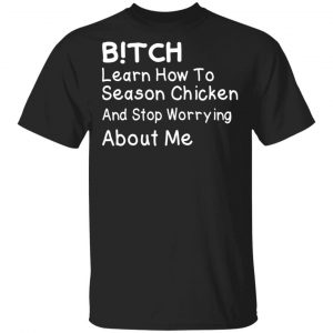 Bitch Learn How To Season Chicken And Stop Worrying About Me T-Shirts 7