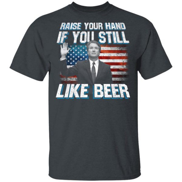 Brett Kavanaugh Raise Your Hand If You Still Like Beer T-Shirts 1