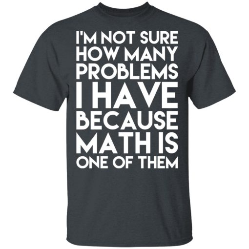 I’m Not Sure How Many Problems I Have Because Math Is One Of Them T-Shirts - Image 2