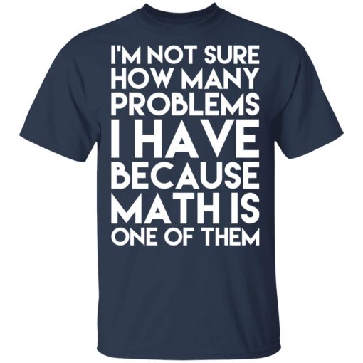 I’m Not Sure How Many Problems I Have Because Math Is One Of Them T-Shirts - Image 3