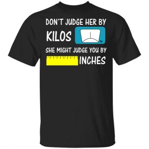 Don’t Judge Her By Kilos She Might Judge You By Inches T-Shirts 15