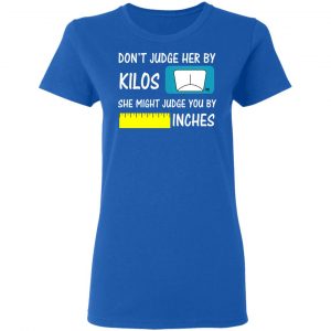 Don’t Judge Her By Kilos She Might Judge You By Inches T-Shirts 20