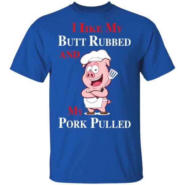 BBQ I Like My Butt Rubbed And My Pork Pulled T-Shirts 1