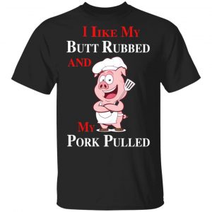 BBQ I Like My Butt Rubbed And My Pork Pulled T-Shirts 14
