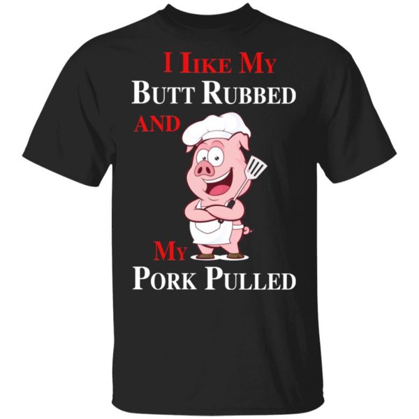 BBQ I Like My Butt Rubbed And My Pork Pulled T-Shirts 2