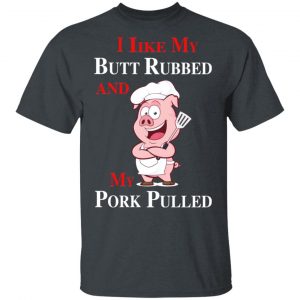 BBQ I Like My Butt Rubbed And My Pork Pulled T-Shirts 15