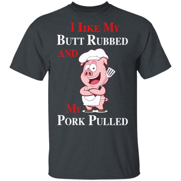 BBQ I Like My Butt Rubbed And My Pork Pulled T-Shirts 3