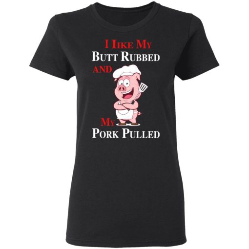 BBQ I Like My Butt Rubbed And My Pork Pulled T-Shirts - Image 5