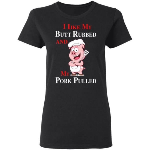 BBQ I Like My Butt Rubbed And My Pork Pulled T-Shirts 5
