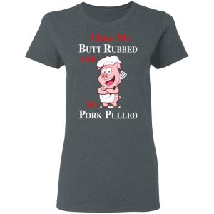 BBQ I Like My Butt Rubbed And My Pork Pulled T-Shirts 18