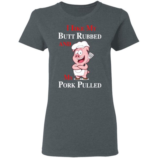 BBQ I Like My Butt Rubbed And My Pork Pulled T-Shirts 6