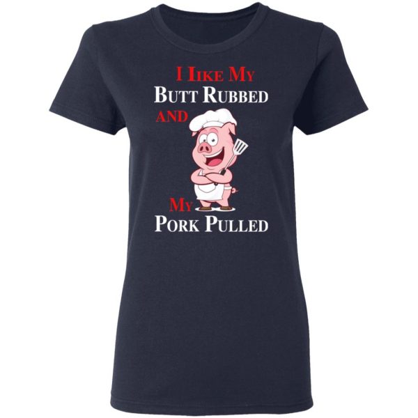 BBQ I Like My Butt Rubbed And My Pork Pulled T-Shirts 7