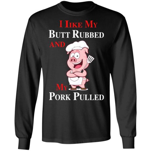 BBQ I Like My Butt Rubbed And My Pork Pulled T-Shirts - Image 9