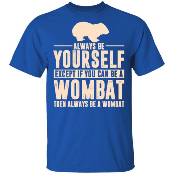 Always Be Yourself Except If You Can Be A Wombat Then Always Be A Wombat T-Shirts 1