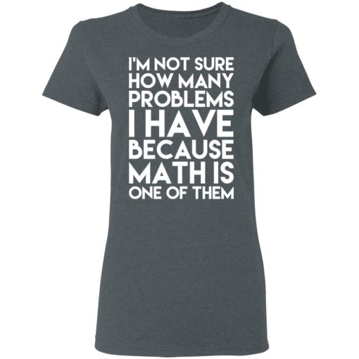 I’m Not Sure How Many Problems I Have Because Math Is One Of Them T-Shirts - Image 6