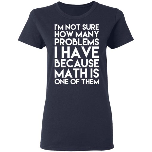 I’m Not Sure How Many Problems I Have Because Math Is One Of Them T-Shirts - Image 7