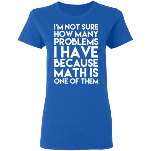 I’m Not Sure How Many Problems I Have Because Math Is One Of Them T-Shirts - Image 8