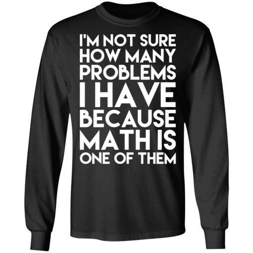 I’m Not Sure How Many Problems I Have Because Math Is One Of Them T-Shirts - Image 9