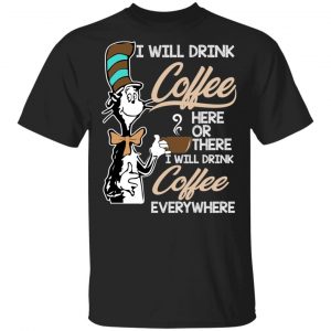 Dr. Seuss I Will Drink Coffee Here Or There Everywhere T-Shirts Dr. Seuss