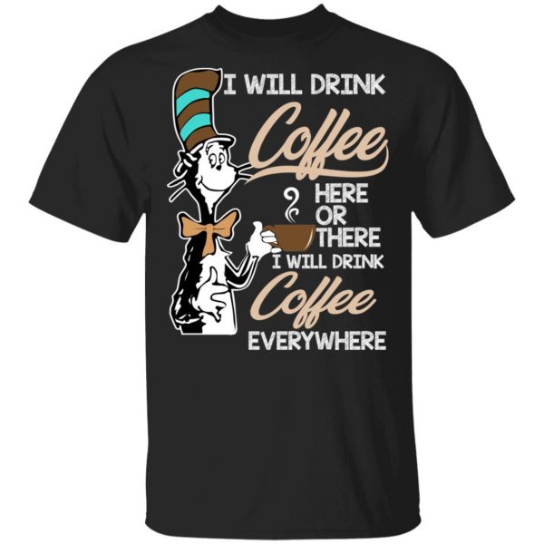 Dr. Seuss I Will Drink Coffee Here Or There Everywhere T-Shirts 1