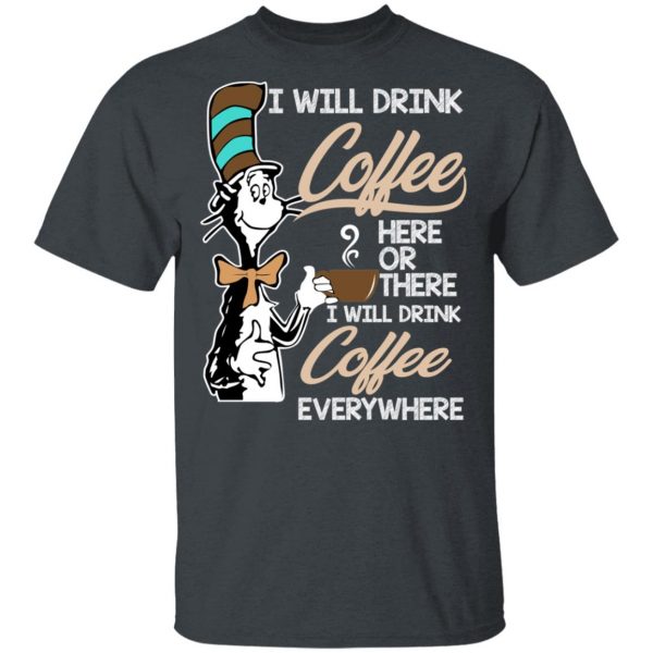 Dr. Seuss I Will Drink Coffee Here Or There Everywhere T-Shirts 2