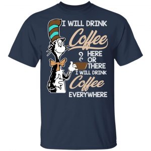 Dr. Seuss I Will Drink Coffee Here Or There Everywhere T-Shirts 15