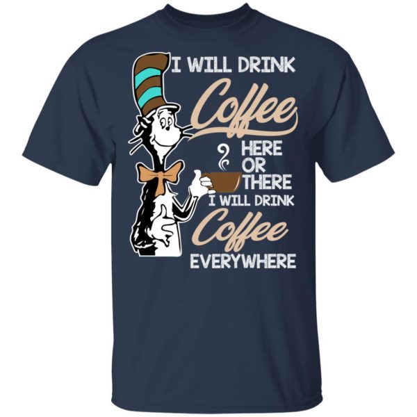 Dr. Seuss I Will Drink Coffee Here Or There Everywhere T-Shirts 3
