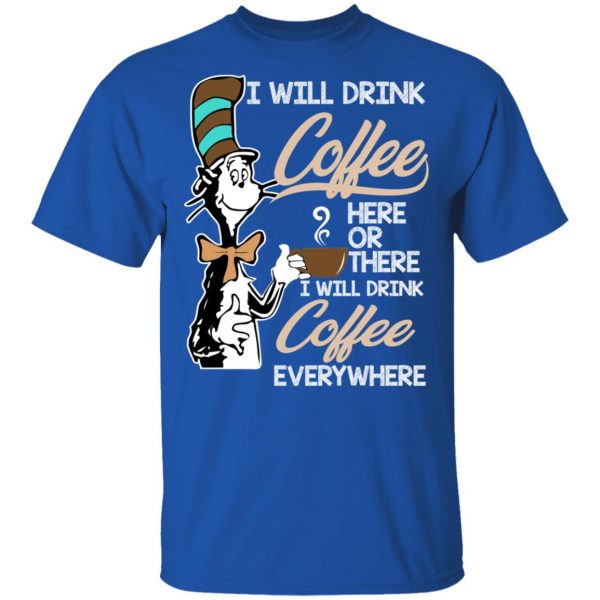 Dr. Seuss I Will Drink Coffee Here Or There Everywhere T-Shirts 4