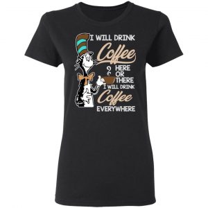 Dr. Seuss I Will Drink Coffee Here Or There Everywhere T-Shirts 17