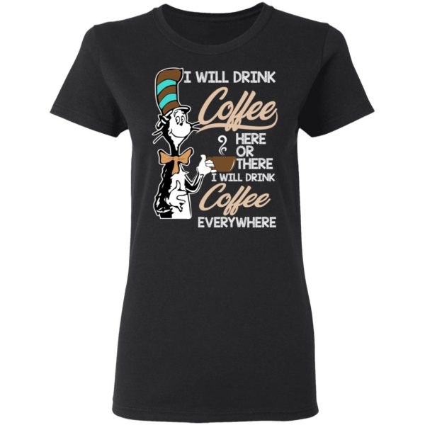 Dr. Seuss I Will Drink Coffee Here Or There Everywhere T-Shirts 5