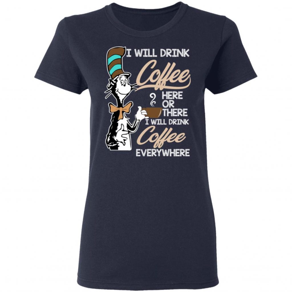 Dr. Seuss I Will Drink Coffee Here Or There Everywhere T-Shirts