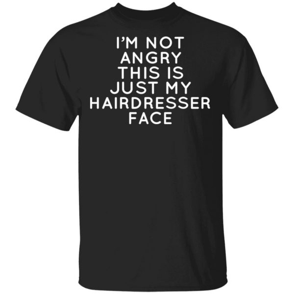 I’m Not Angry This Is Just My Hairdresser Face T-Shirts 1
