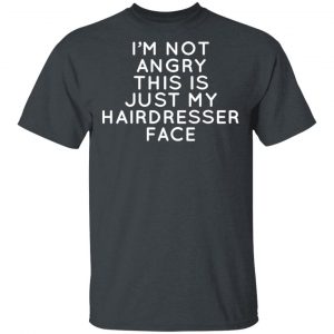 I’m Not Angry This Is Just My Hairdresser Face T-Shirts 14
