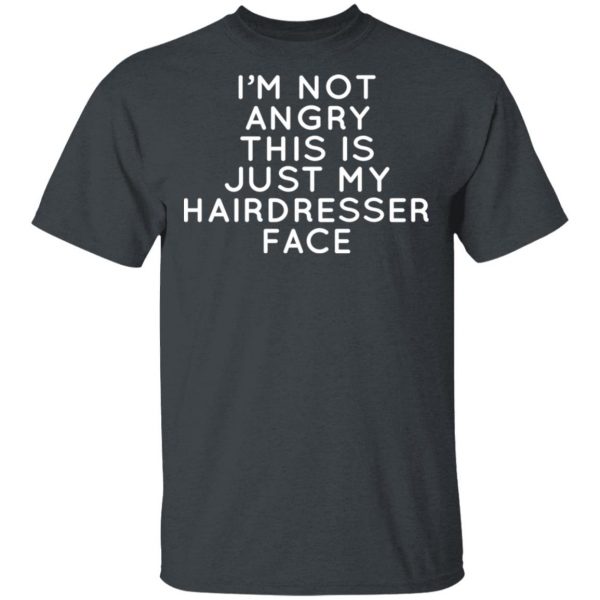 I’m Not Angry This Is Just My Hairdresser Face T-Shirts 2