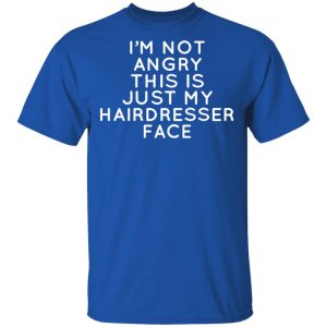 I’m Not Angry This Is Just My Hairdresser Face T-Shirts 16
