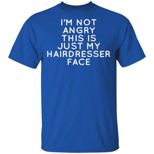 I’m Not Angry This Is Just My Hairdresser Face T-Shirts - Image 4