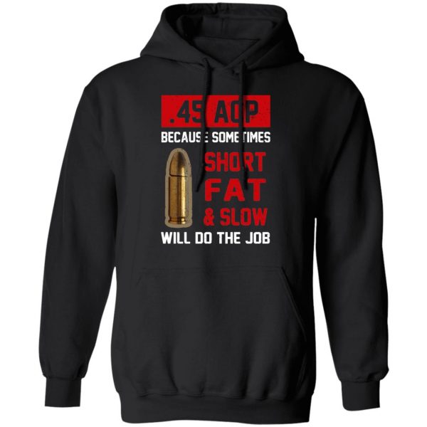 45 ACP Because Sometimes Short Fat And Slow Will Do The Job T-Shirts 4