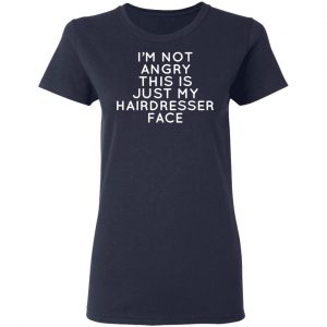 I’m Not Angry This Is Just My Hairdresser Face T-Shirts 19