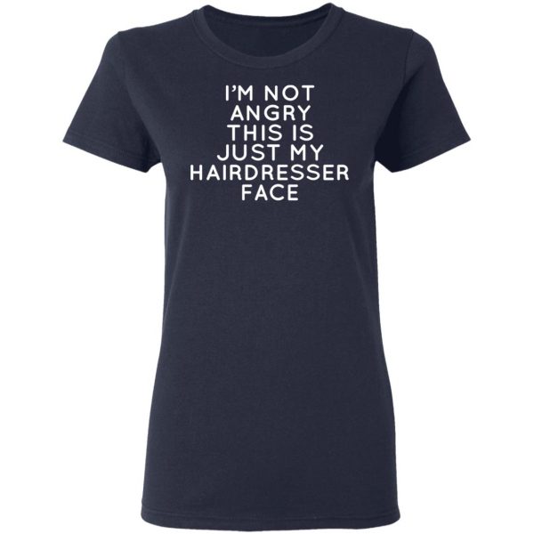 I’m Not Angry This Is Just My Hairdresser Face T-Shirts 7